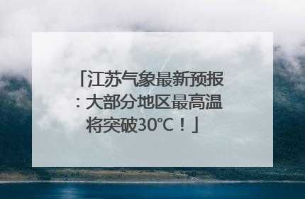 江苏气象最新预报：大部分地区最高温将突破30℃！