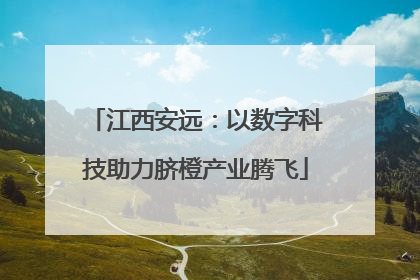 江西安远：以数字科技助力脐橙产业腾飞