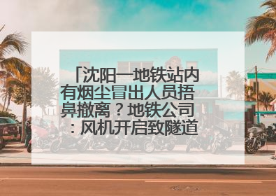 沈阳一地铁站内有烟尘冒出人员捂鼻撤离？地铁公司：风机开启致隧道灰尘飘散至站内