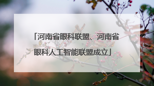 河南省眼科联盟、河南省眼科人工智能联盟成立