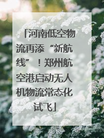 河南低空物流再添“新航线”！郑州航空港启动无人机物流常态化试飞