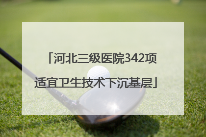 河北三级医院342项适宜卫生技术下沉基层