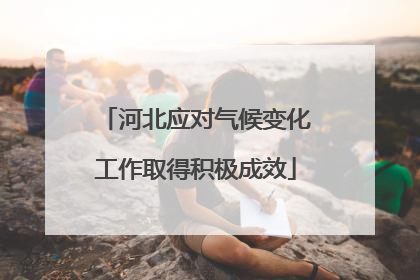 河北应对气候变化工作取得积极成效