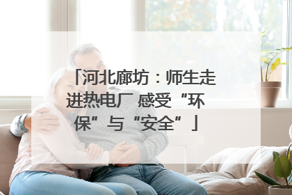 河北廊坊：师生走进热电厂 感受“环保”与“安全”