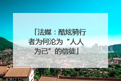 法媒：酷炫骑行者为何沦为“人人为己”的信徒
