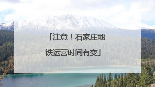 注意！石家庄地铁运营时间有变