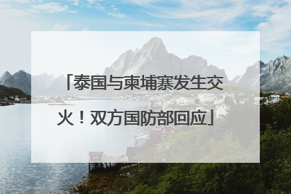泰国与柬埔寨发生交火！双方国防部回应