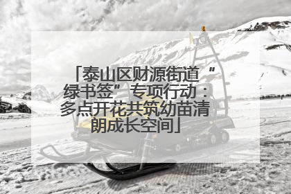 泰山区财源街道“绿书签”专项行动：多点开花共筑幼苗清朗成长空间