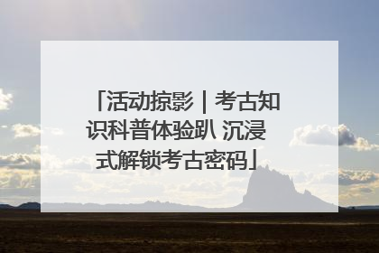 活动掠影｜考古知识科普体验趴 沉浸式解锁考古密码