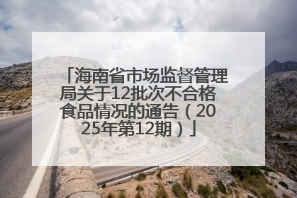 海南省市场监督管理局关于12批次不合格食品情况的通告（2025年第12期）