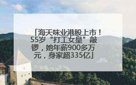 海天味业港股上市！55岁“打工女皇”敲锣，她年薪900多万元，身家超335亿
