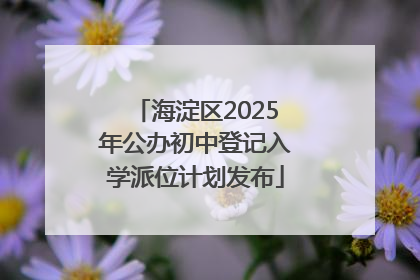 海淀区2025年公办初中登记入学派位计划发布