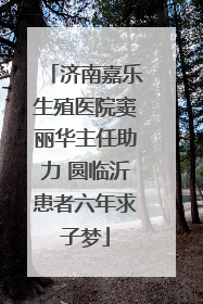 济南嘉乐生殖医院窦丽华主任助力 圆临沂患者六年求子梦