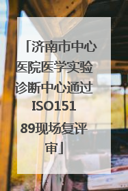 济南市中心医院医学实验诊断中心通过ISO15189现场复评审