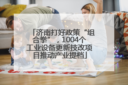 济南打好政策“组合拳”，1004个工业设备更新技改项目推动产业提档
