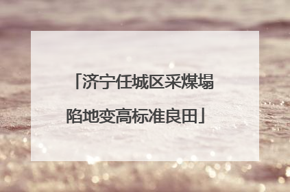 济宁任城区采煤塌陷地变高标准良田
