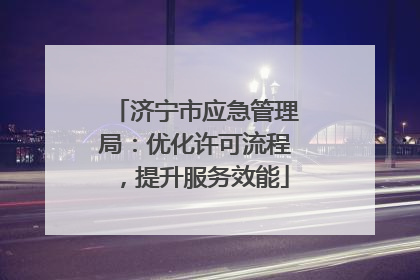 济宁市应急管理局：优化许可流程，提升服务效能