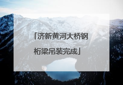 济新黄河大桥钢桁梁吊装完成