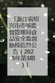 浙江省绍兴市市场监督管理局食品安全监督抽检信息公告（2025年第3期）