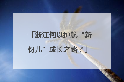 浙江何以护航“新伢儿”成长之路？