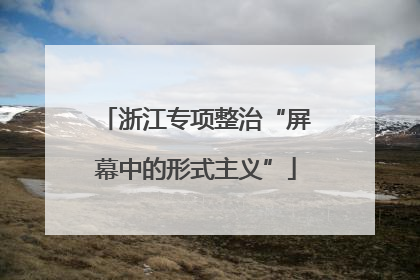 浙江专项整治“屏幕中的形式主义”