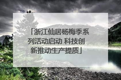 浙江仙居杨梅季系列活动启动 科技创新推动生产提质