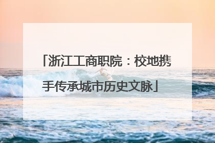 浙江工商职院：校地携手传承城市历史文脉