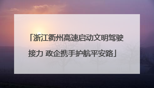 浙江衢州高速启动文明驾驶接力 政企携手护航平安路