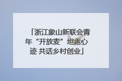 浙江象山新联会青年“开放麦”坦露心迹 共话乡村创业