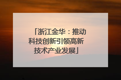 浙江金华：推动科技创新引领高新技术产业发展