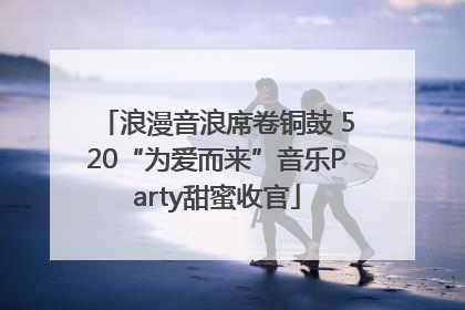 浪漫音浪席卷铜鼓 520“为爱而来”音乐Party甜蜜收官
