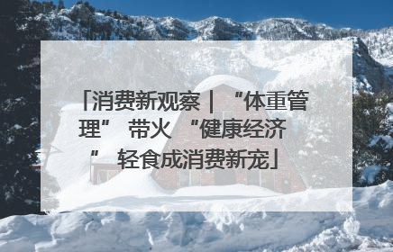 消费新观察｜“体重管理” 带火 “健康经济” 轻食成消费新宠