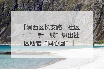 涧西区长安路一社区：“一针一线”织出社区助老“同心圆”