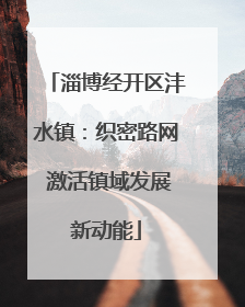 淄博经开区沣水镇：织密路网 激活镇域发展新动能