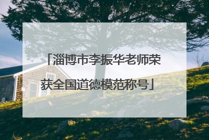 淄博市李振华老师荣获全国道德模范称号