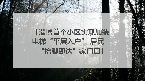 淄博首个小区实现加装电梯“平层入户” 居民“抬脚即达”家门口