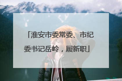 淮安市委常委、市纪委书记岳岭，履新职