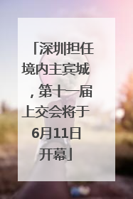 深圳担任境内主宾城，第十一届上交会将于6月11日开幕