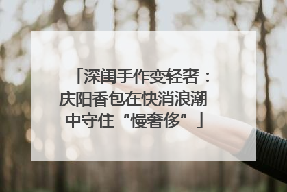 深闺手作变轻奢：庆阳香包在快消浪潮中守住“慢奢侈”