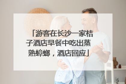 游客在长沙一家桔子酒店早餐中吃出蒸熟蟑螂，酒店回应