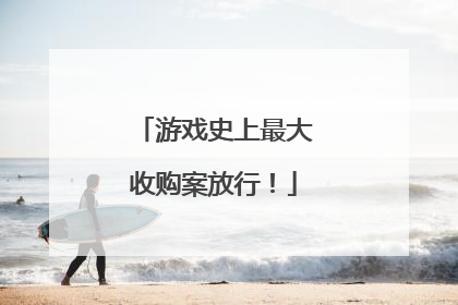 游戏史上最大收购案放行！