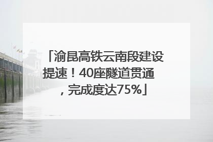 渝昆高铁云南段建设提速！40座隧道贯通，完成度达75%