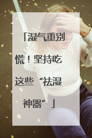 湿气重别慌！坚持吃这些“祛湿神器”