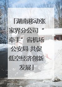 湖南移动张家界分公司“牵手”省机场公安局 共促低空经济创新发展