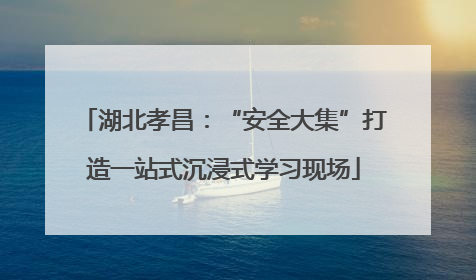 湖北孝昌：“安全大集”打造一站式沉浸式学习现场
