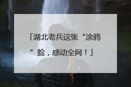 湖北老兵这张“涂鸦”脸，感动全网！