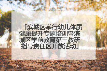 滨城区举行幼儿体质健康提升专题培训暨滨城区学前教育第三教研指导责任区开放活动