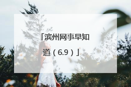 滨州网事早知道（6.9）