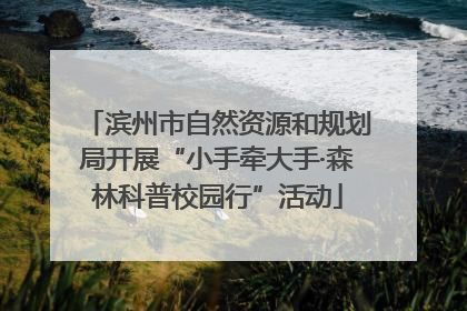 滨州市自然资源和规划局开展“小手牵大手·森林科普校园行”活动