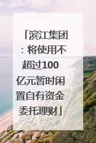 滨江集团：将使用不超过100亿元暂时闲置自有资金委托理财